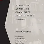 Anarchism, Anarchist Communism, and The State, by Peter Kropotkin