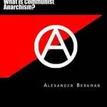 What is Communist Anarchism? by Alexander Berkman